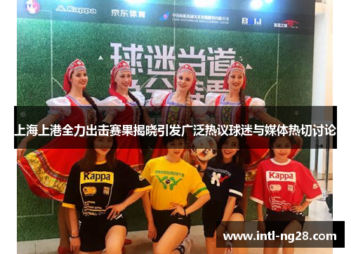 上海上港全力出击赛果揭晓引发广泛热议球迷与媒体热切讨论