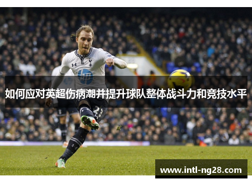 如何应对英超伤病潮并提升球队整体战斗力和竞技水平