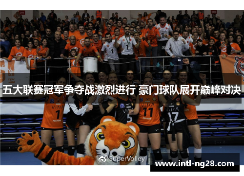五大联赛冠军争夺战激烈进行 豪门球队展开巅峰对决