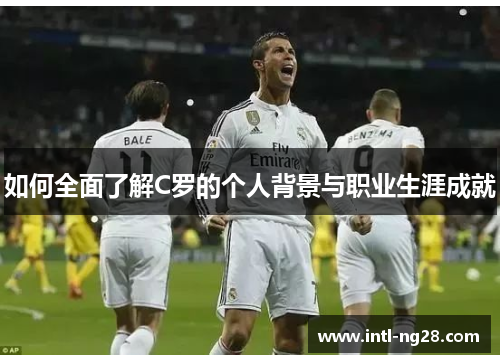 如何全面了解C罗的个人背景与职业生涯成就