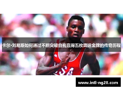 卡尔·刘易斯如何通过不断突破自我赢得五枚奥运金牌的传奇历程