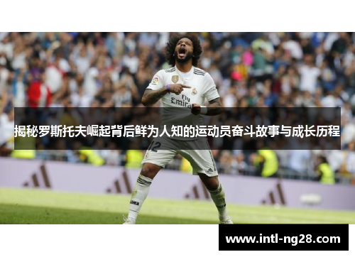 揭秘罗斯托夫崛起背后鲜为人知的运动员奋斗故事与成长历程