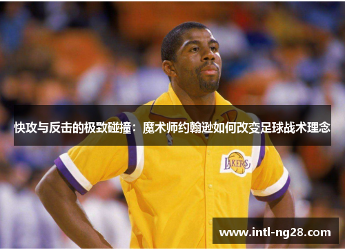 快攻与反击的极致碰撞：魔术师约翰逊如何改变足球战术理念