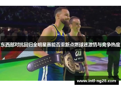 东西部对抗回归全明星赛能否重新点燃球迷激情与竞争热度