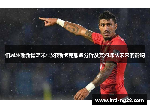 伯恩茅斯新援杰米·马尔斯卡克加盟分析及其对球队未来的影响