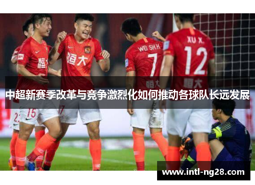 中超新赛季改革与竞争激烈化如何推动各球队长远发展