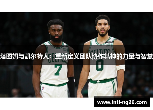 塔图姆与凯尔特人：重新定义团队协作精神的力量与智慧