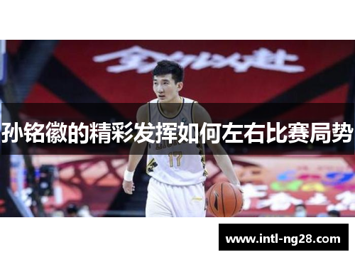 孙铭徽的精彩发挥如何左右比赛局势