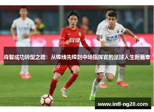 肖智成功转型之路：从锋线先锋到中场指挥官的足球人生新篇章