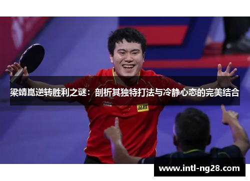 梁靖崑逆转胜利之谜：剖析其独特打法与冷静心态的完美结合