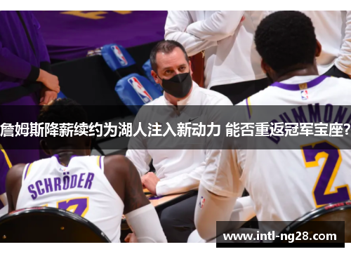詹姆斯降薪续约为湖人注入新动力 能否重返冠军宝座？