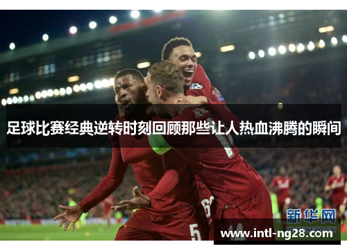 足球比赛经典逆转时刻回顾那些让人热血沸腾的瞬间