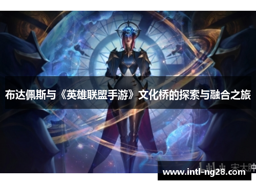 布达佩斯与《英雄联盟手游》文化桥的探索与融合之旅