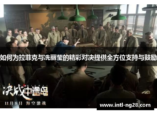 如何为拉菲克与冼丽莹的精彩对决提供全方位支持与鼓励