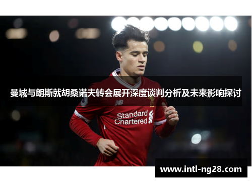 曼城与朗斯就胡桑诺夫转会展开深度谈判分析及未来影响探讨