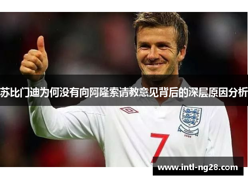 苏比门迪为何没有向阿隆索请教意见背后的深层原因分析