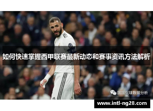 如何快速掌握西甲联赛最新动态和赛事资讯方法解析