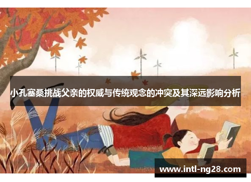 小孔塞桑挑战父亲的权威与传统观念的冲突及其深远影响分析