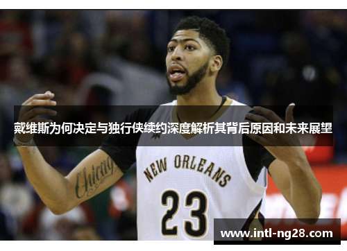 戴维斯为何决定与独行侠续约深度解析其背后原因和未来展望