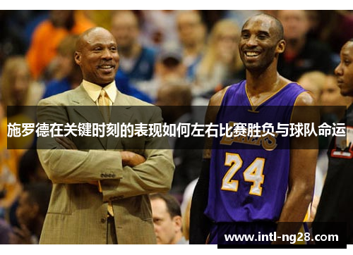 施罗德在关键时刻的表现如何左右比赛胜负与球队命运