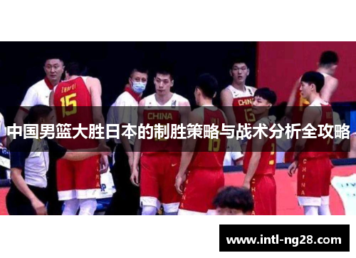 中国男篮大胜日本的制胜策略与战术分析全攻略