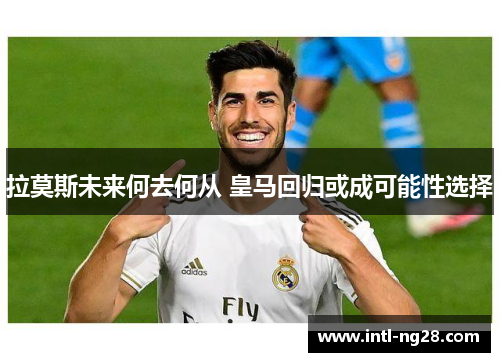 拉莫斯未来何去何从 皇马回归或成可能性选择