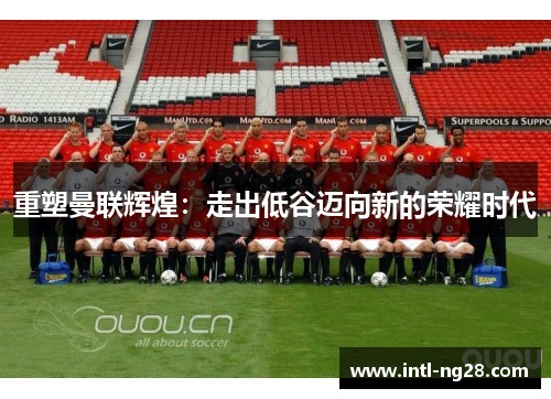 重塑曼联辉煌：走出低谷迈向新的荣耀时代
