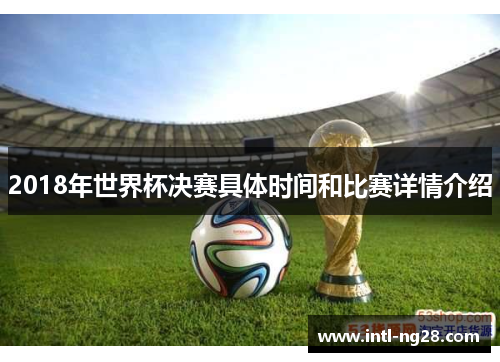 2018年世界杯决赛具体时间和比赛详情介绍