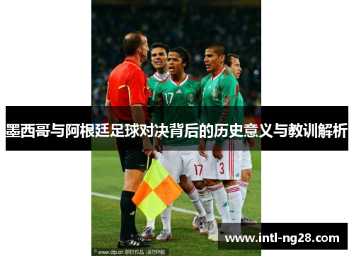 墨西哥与阿根廷足球对决背后的历史意义与教训解析