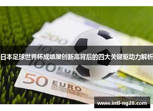 日本足球世界杯成绩屡创新高背后的四大关键驱动力解析