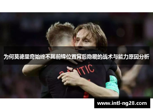 为何莫德里奇始终不踢前锋位置背后隐藏的战术与能力原因分析
