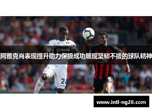 阿雅克肖表现提升助力保级成功展现坚韧不拔的球队精神